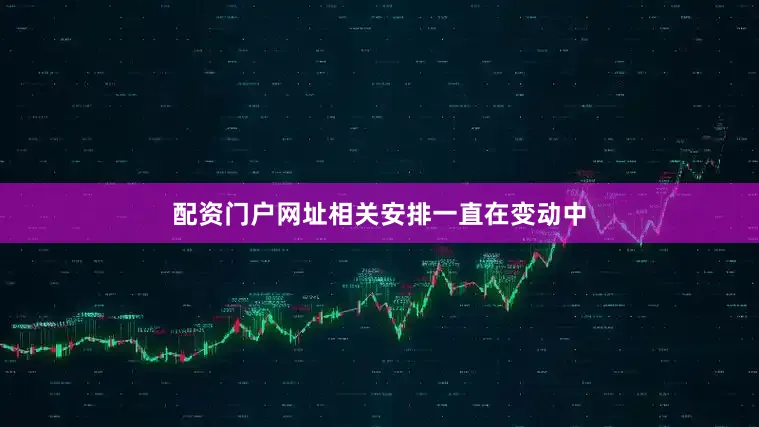 配资门户网址相关安排一直在变动中