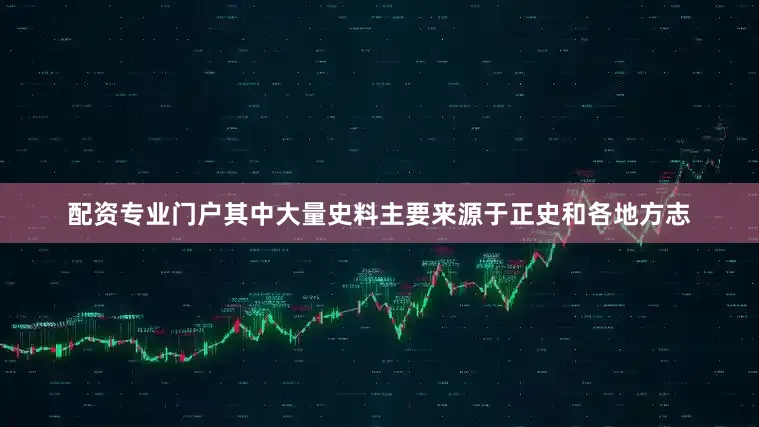 配资专业门户其中大量史料主要来源于正史和各地方志
