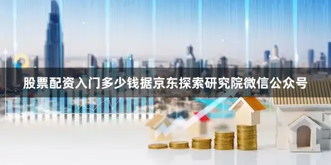股票配资入门多少钱据京东探索研究院微信公众号