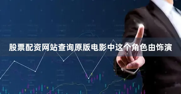 股票配资网站查询原版电影中这个角色由饰演