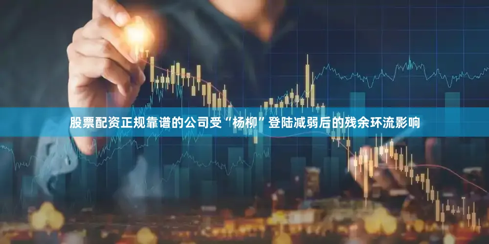 股票配资正规靠谱的公司受“杨柳”登陆减弱后的残余环流影响