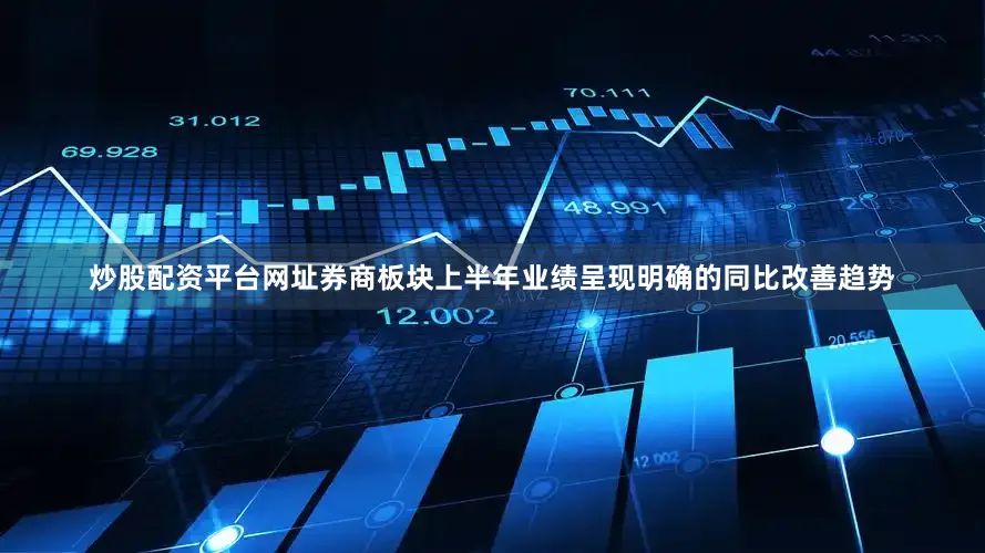 炒股配资平台网址券商板块上半年业绩呈现明确的同比改善趋势