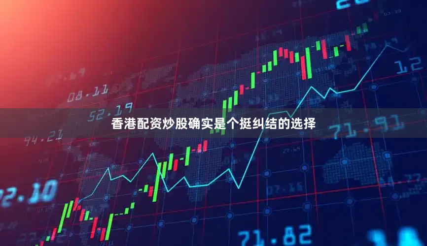 香港配资炒股确实是个挺纠结的选择