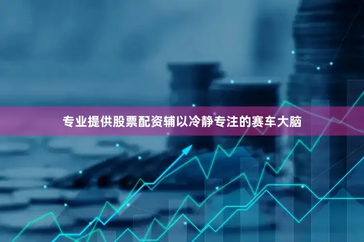 专业提供股票配资辅以冷静专注的赛车大脑