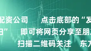 实体配资公司      点击底部的“发现”     使用“扫一扫”     即可将网页分享至朋友圈                            扫描二维码关注    东方财富官网微信                                                                        沪股通             深股通