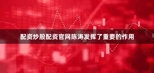 配资炒股配资官网陈涛发挥了重要的作用