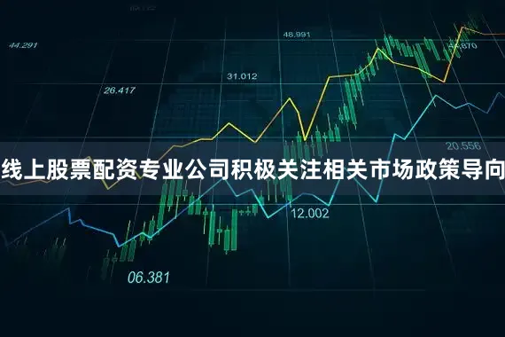 线上股票配资专业公司积极关注相关市场政策导向