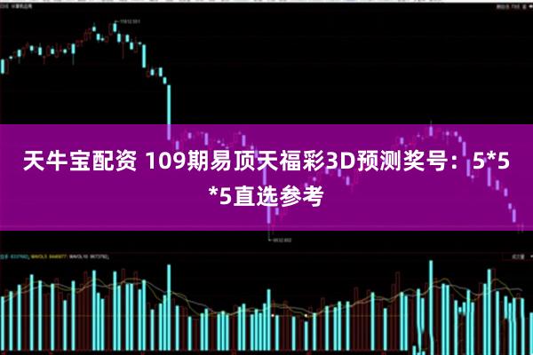 天牛宝配资 109期易顶天福彩3D预测奖号：5*5*5直选参考