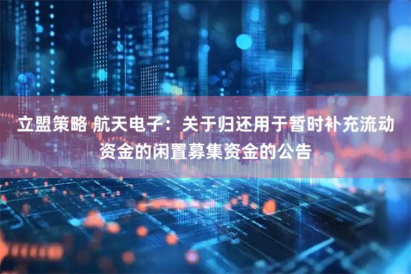 立盟策略 航天电子：关于归还用于暂时补充流动资金的闲置募集资金的公告
