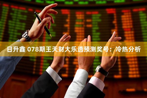 日升鑫 078期王天财大乐透预测奖号：冷热分析