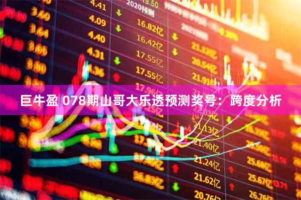 巨牛盈 078期山哥大乐透预测奖号：跨度分析