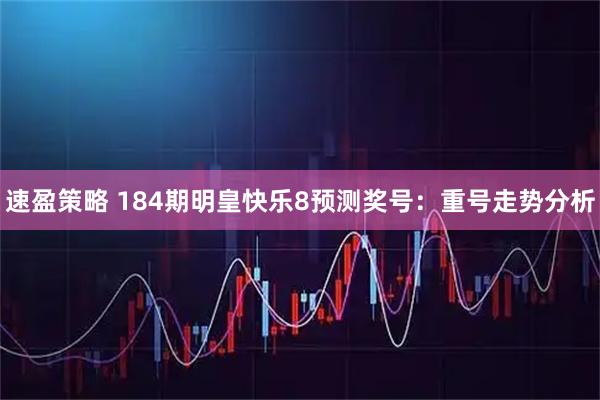 速盈策略 184期明皇快乐8预测奖号：重号走势分析