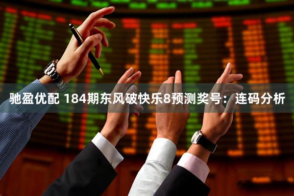 驰盈优配 184期东风破快乐8预测奖号：连码分析
