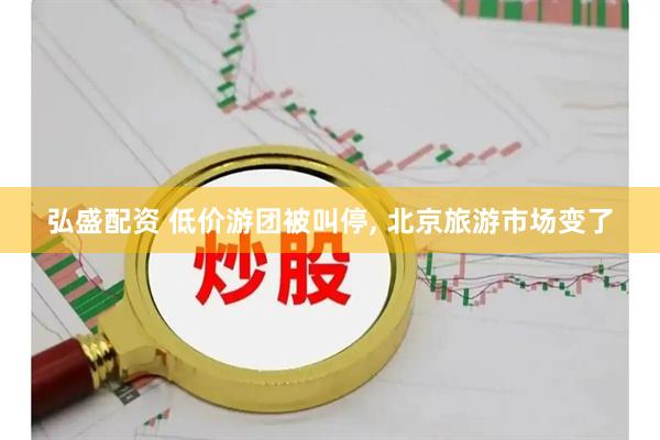 弘盛配资 低价游团被叫停, 北京旅游市场变了