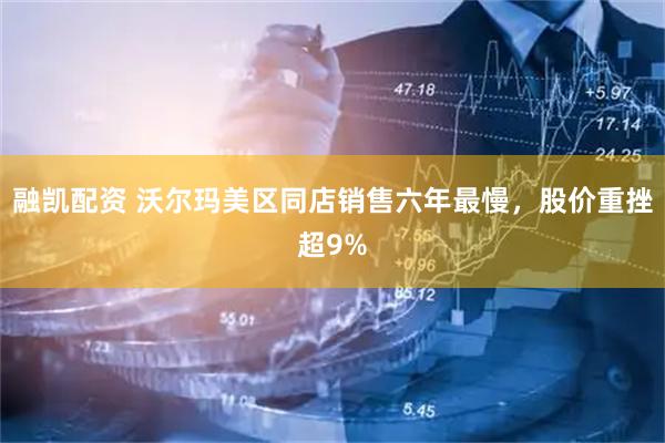 融凯配资 沃尔玛美区同店销售六年最慢，股价重挫超9%