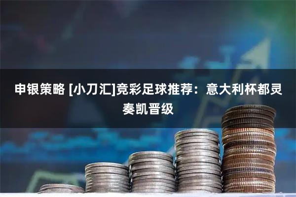 申银策略 [小刀汇]竞彩足球推荐：意大利杯都灵奏凯晋级